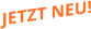 JETZT NEU!